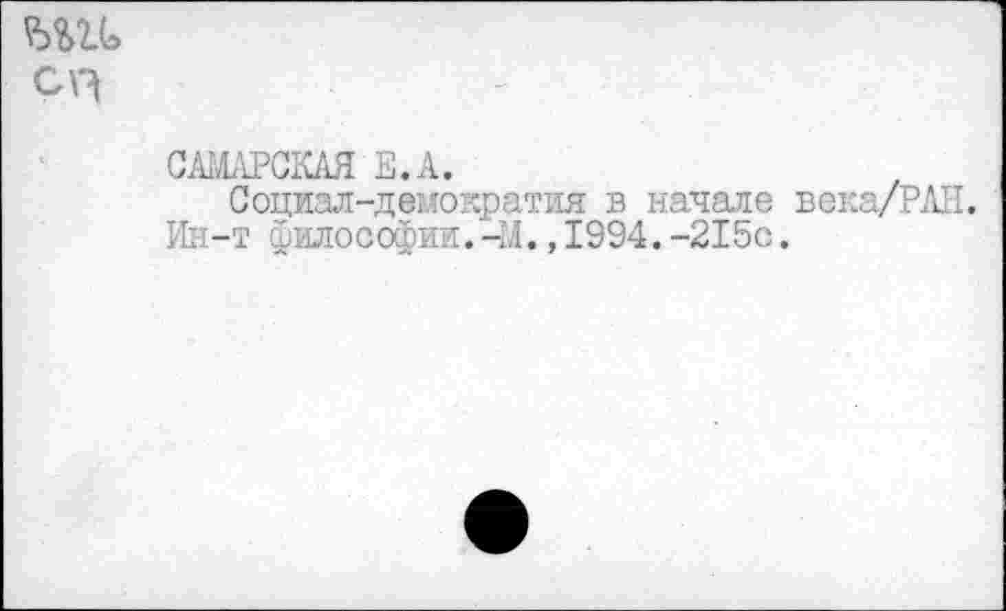 ﻿Ж С\э
САМАРСКАЯ Е.А.
Социал-демократия в начале века/РАН. Ин-т философии.—М.,1994.-215с.